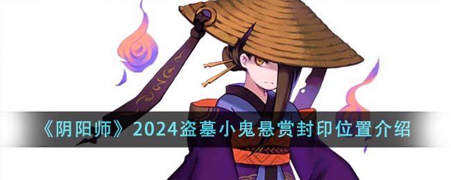 阴阳师2024盗墓小鬼悬赏封印位置在哪里_盗墓小鬼悬赏封印位置介绍