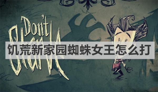 饥荒新家园蜘蛛女王打法攻略_蜘蛛女王怎么通关