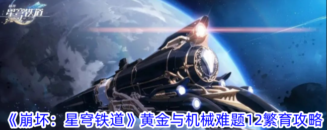 <strong>《崩坏：星穹铁道》黄金与机械难题12繁育攻略_黄金与机械难题12繁育怎么过</strong>