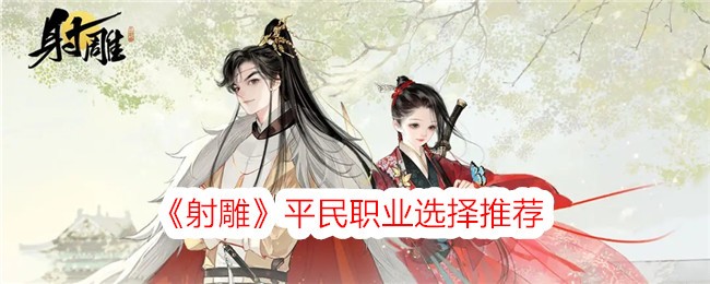 <strong>《射雕》平民职业选择推荐_射雕手游平民职业哪个好</strong>