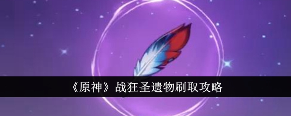 <strong>《原神》战狂圣遗物刷取攻略_原神战狂圣遗物怎么刷</strong>