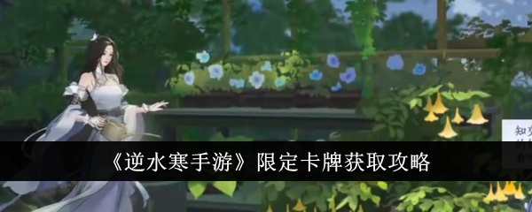 <strong>《逆水寒手游》限定卡牌获取攻略_逆水寒手游限定卡牌怎么获得</strong>