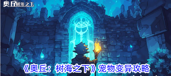 <strong>《奥丘：树海之下》宠物变异攻略_奥丘树海之下宠物怎么升变异</strong>