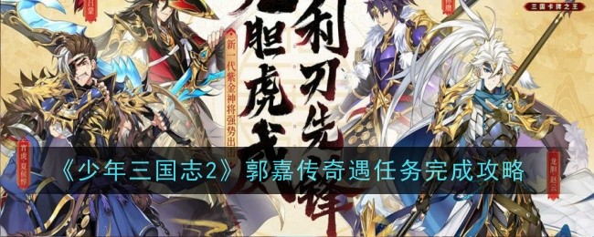 《少年三国志2》郭嘉传奇遇任务如何完成_《少年三国志2》郭嘉传奇遇任务完成攻略