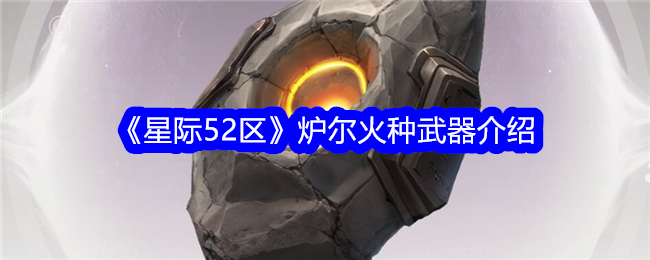 《星际52区》炉尔火种武器介绍_炉尔火种武器怎么样