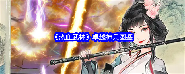 <strong>《热血武林》卓越神兵图鉴_热血武林卓越神兵有哪些呢</strong>