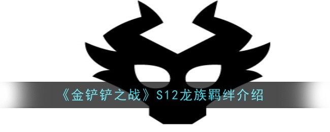 <strong>《金铲铲之战》S12龙族羁绊介绍_金铲铲之战S12龙族羁绊有什么效果</strong>