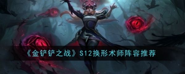 <strong>金铲铲之战S12换形术师阵容怎么搭配_金铲铲之战S12换形术师阵容推荐</strong>