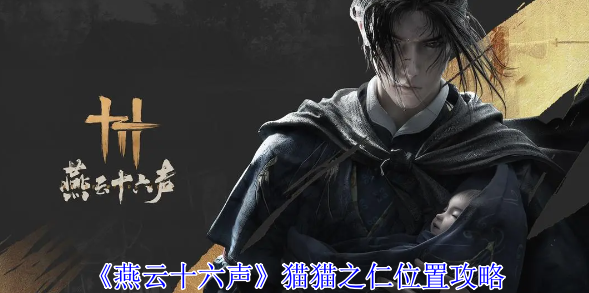 《燕云十六声》猫猫之仁位置攻略_《燕云十六声》猫猫之仁位置方法