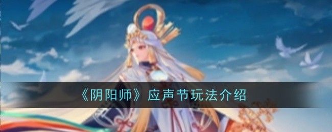 <strong>《阴阳师》应声节玩法介绍_阴阳师应声节怎么玩</strong>