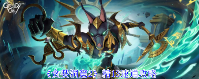 <strong>《贪婪洞窟2》精13速通攻略_贪婪洞窟2精13怎么速通</strong>