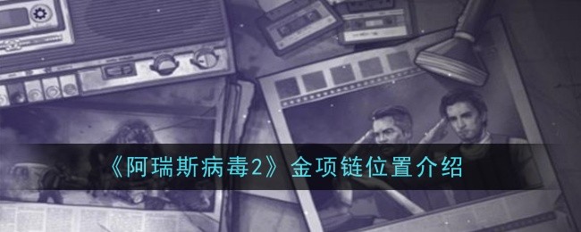 《阿瑞斯病毒2》金项链位置介绍_金项链在哪