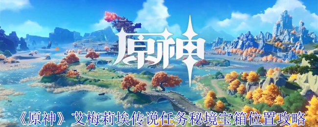 《原神》艾梅莉埃传说任务秘境宝箱位置攻略_艾梅莉埃传说任务秘境宝箱在哪