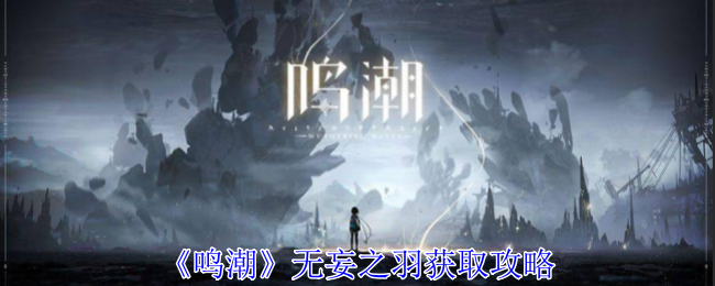 《鸣潮》无妄之羽获取攻略_鸣潮无妄之羽有什么用