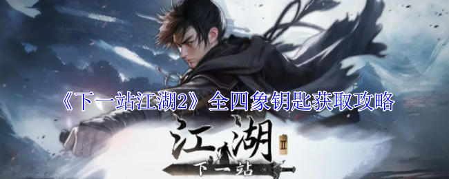 《下一站江湖2》全四象钥匙获取攻略_《下一站江湖2》全四象钥匙获取方法