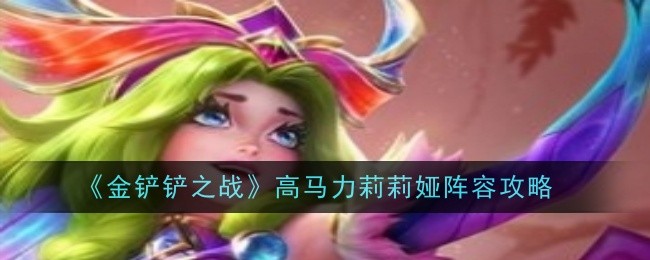 《金铲铲之战》高马力莉莉娅阵容攻略_金铲铲之战高马力莉莉娅阵容怎么玩
