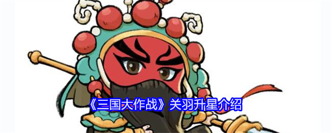 《三国大作战》关羽升星介绍_关羽怎么升星