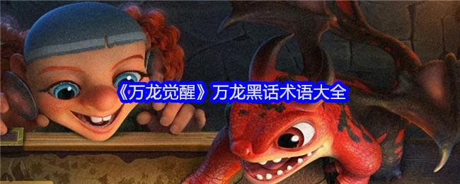 <strong>《万龙觉醒》万龙黑话术语大全_万龙觉醒万龙有什么黑话</strong>