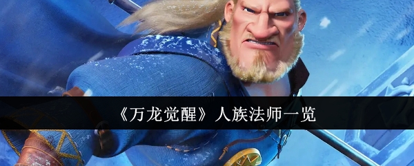 <strong>《万龙觉醒》人族法师一览_万龙觉醒人族法师有哪些</strong>
