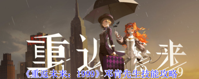 <strong>《重返未来：1999》邓肯先生技能攻略_邓肯先生技能是什么</strong>