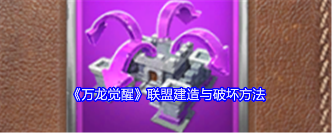<strong>《万龙觉醒》联盟建造与破坏方法_万龙觉醒联盟怎么建造与破坏</strong>