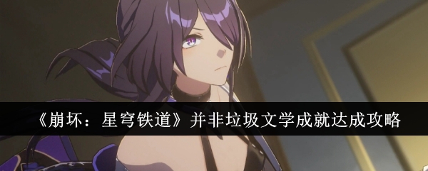 <strong>《崩坏：星穹铁道》并非垃圾文学成就达成攻略_并非垃圾文学成就怎么达成</strong>