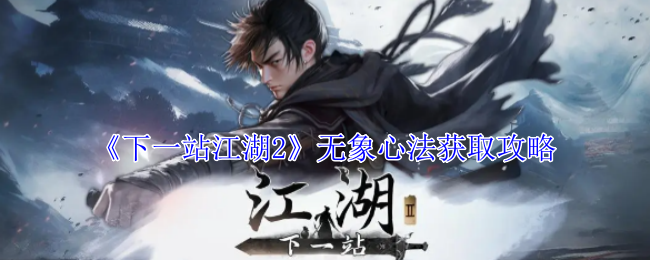 <strong>《下一站江湖2》无象心法获取攻略_下一站江湖2无象心法怎么获取</strong>