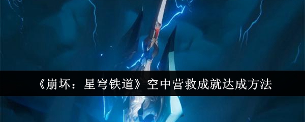 <strong>《崩坏：星穹铁道》空中营救成就达成方法_空中营救成就怎么达成</strong>