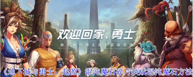 《地下城与勇士：起源》混沌魔石碎片换成混沌魔石方法_《地下城与勇士：起源》混沌魔石碎片怎么换成混沌魔石