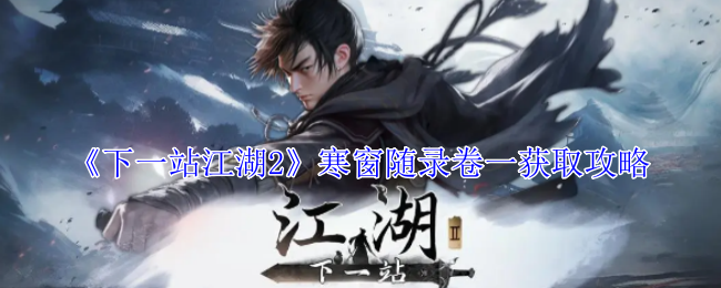 <strong>《下一站江湖2》寒窗随录卷一获取攻略_下一站江湖2寒窗随录卷一怎么获取</strong>