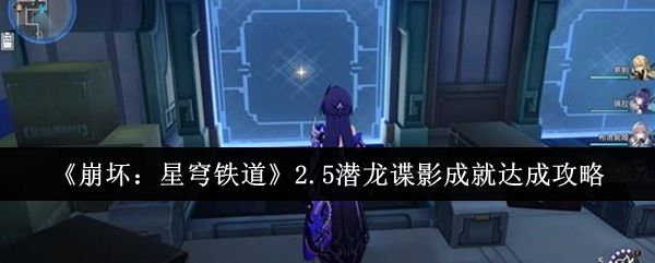《崩坏：星穹铁道》2.5潜龙谍影成就达成攻略_潜龙谍影成就怎么达成