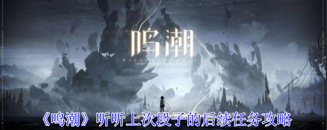 《鸣潮》听听上次段子的后续任务攻略_《鸣潮》听听上次段子的后续任务怎么过