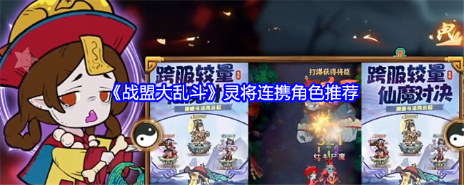 <strong>《战盟大乱斗》灵将连携角色推荐_战盟大乱斗灵将连携角色哪个好</strong>