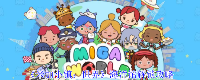 <strong>《米加小镇：世界》海洋馆解锁攻略_米加小镇世界海洋馆怎么玩</strong>