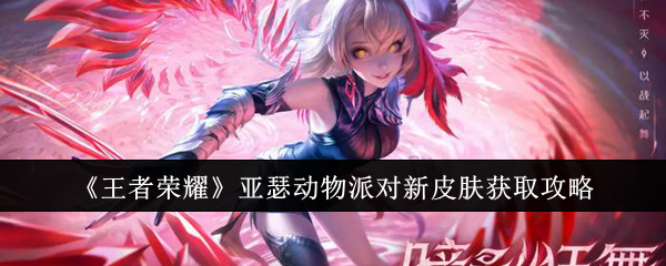 <strong>《王者荣耀》亚瑟动物派对新皮肤获取攻略_亚瑟动物派对新皮肤怎么获取</strong>