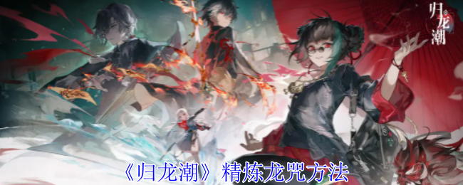 <strong>《归龙潮》精炼龙咒方法_归龙潮怎么精炼龙咒</strong>