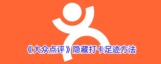 <strong>《大众点评》隐藏打卡足迹方法_大众点评怎么隐藏打卡足迹</strong>