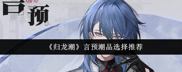 <strong>《归龙潮》言预潮品选择推荐_归龙潮言预潮品怎么选</strong>