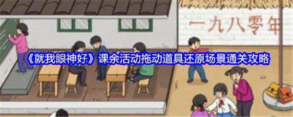 就我眼神好课余活动怎么过_就我眼神好课余活动拖动道具还原场景通关攻略