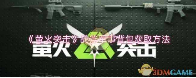 《萤火突击》战斧军事背包获取方法_怎么获得战斧军事背包