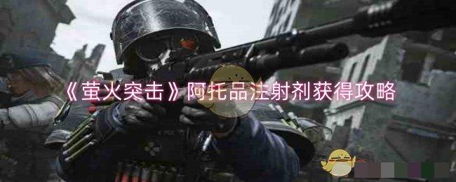 《萤火突击》阿托品注射剂获得攻略