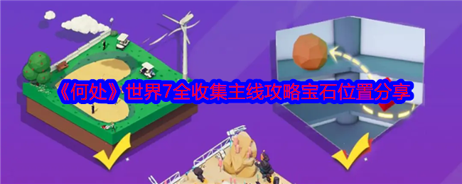 <strong>《何处》世界7全收集主线攻略宝石位置分享_何处游戏世界7怎么玩</strong>
