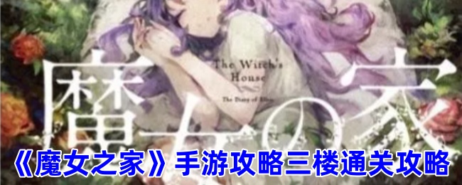 <strong>《魔女之家手游》三楼攻略通关技巧_魔女之家手游三楼怎么过</strong>