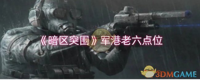 《暗区突围》军港老六点位_暗区突围军港老六点位在哪