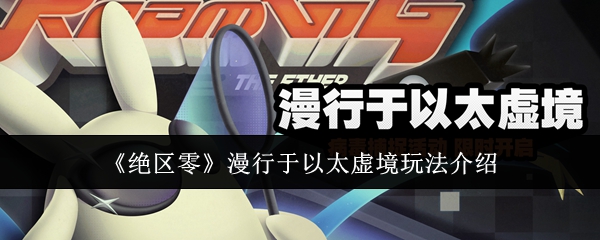 <strong>《绝区零》漫行于以太虚境玩法介绍_绝区零漫行于以太虚境怎么玩</strong>