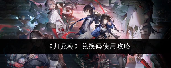 <strong>《归龙潮》兑换码使用攻略_归龙潮兑换码怎么用</strong>