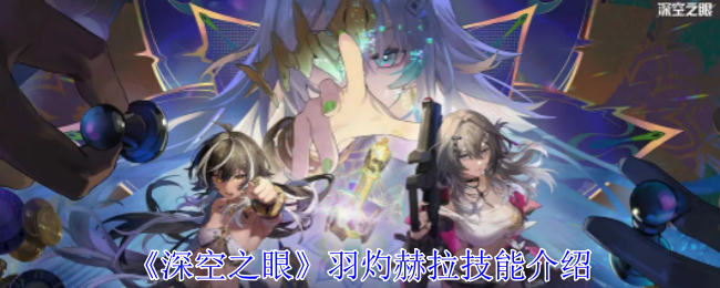 <strong>《深空之眼》羽灼赫拉技能介绍_深空之眼羽灼·赫拉怎么样</strong>