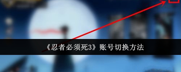 <strong>《忍者必须死3》账号切换方法_忍者必须死3账号怎么切换</strong>