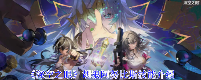 <strong>《深空之眼》胡狼阿努比斯技能介绍_胡狼阿努比斯怎么玩</strong>