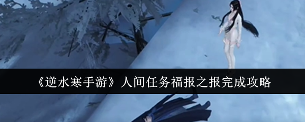 <strong>《逆水寒手游》人间任务福报之报完成攻略_人间任务福报之报怎么完成</strong>